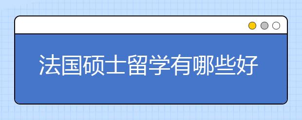 法国硕士留学有哪些好的政策