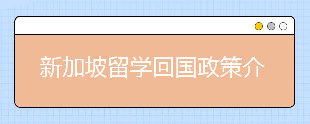 新加坡留学回国政策介绍 海归可以享受哪些福利