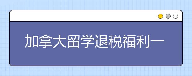 加拿大留学退税福利一览 哪些税种可以申请退税