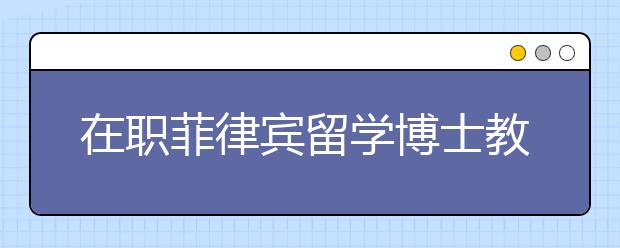 在职菲律宾留学博士教育政策解析