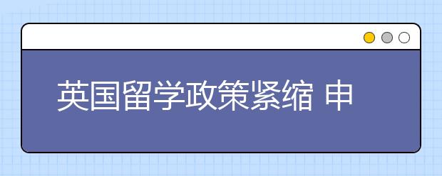 英国留学政策紧缩 申请难度再升级