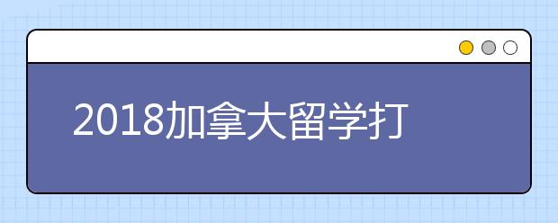 2018加拿大留学打工政策解析