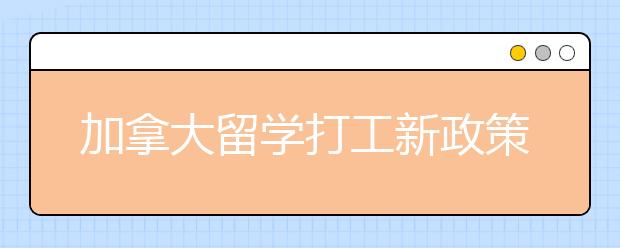 加拿大留学打工新政策介绍