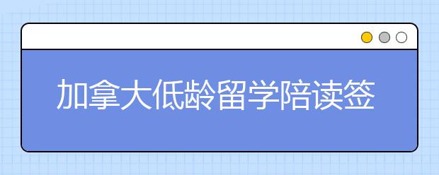 加拿大低龄留学陪读签证新政策解析