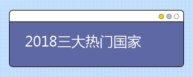 2018三大热门国家留学新政策介绍