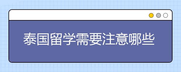 泰国留学需要注意哪些事项