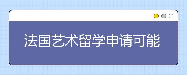 法国艺术留学申请可能出现的问题及注意事项