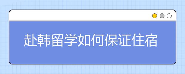 赴韩留学如何保证住宿安全