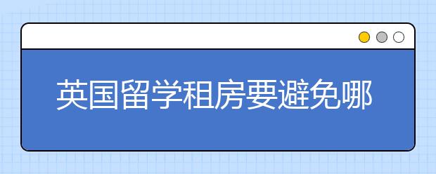 英国留学租房要避免哪些陷阱