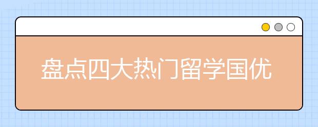 盘点四大热门留学国优势专业及留学概览