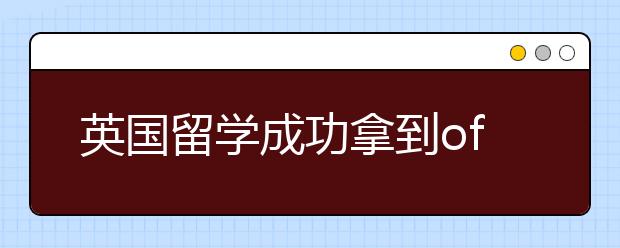 英国留学成功拿到offer后你还需要知道这些