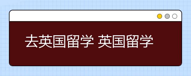 去英国留学 英国留学安全问题应该重视