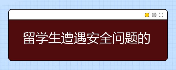 留学生遭遇安全问题的六种常见情形