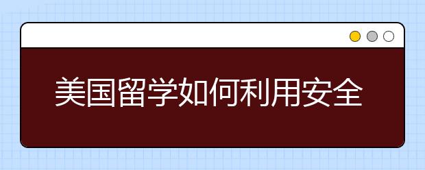 美国留学如何利用安全资源