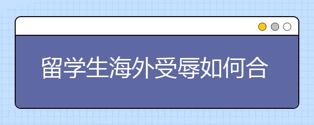 留学生海外受辱如何合法维权