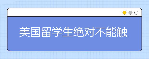 美国留学生绝对不能触犯的七件事