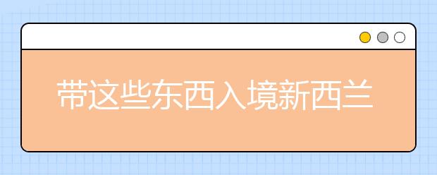 带这些东西入境新西兰将影响信用