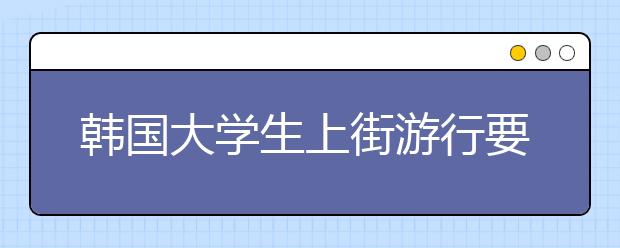 韩国大学生上街游行要求住宿舍