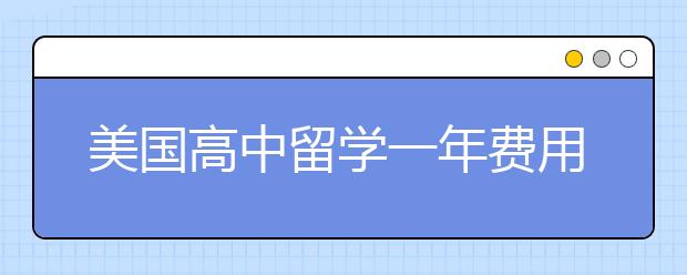 美国高中留学一年费用大概多少钱？