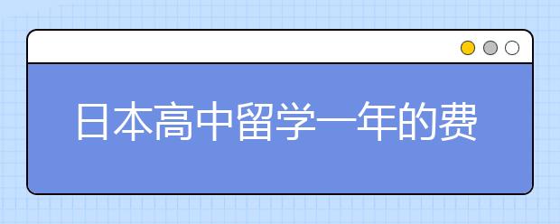 日本高中留学一年的费用是多少？