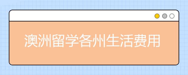 澳洲留学各州生活费用大致是多少？