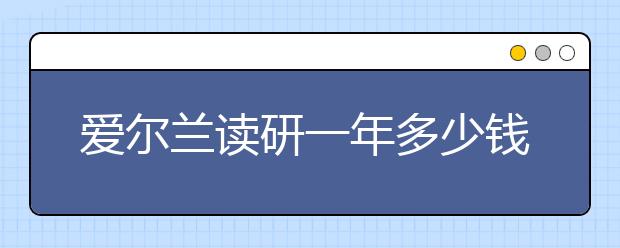 爱尔兰读研一年多少钱