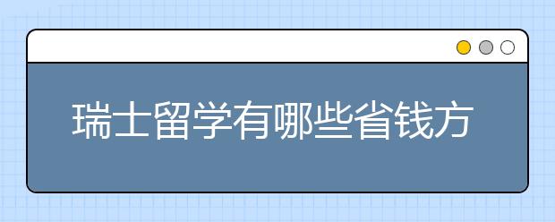 瑞士留学有哪些省钱方法？