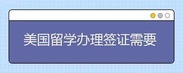 美国留学办理签证需要的费用及步骤