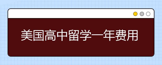 美国高中留学一年费用是多少？