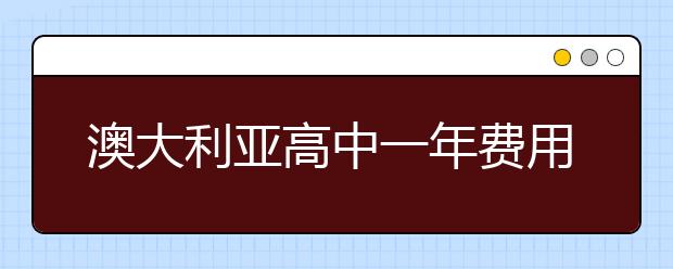 澳大利亚高中一年费用多少