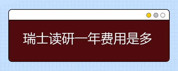 瑞士读研一年费用是多少