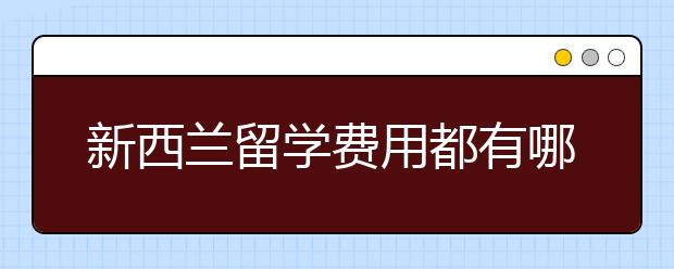 新西兰留学费用都有哪些？