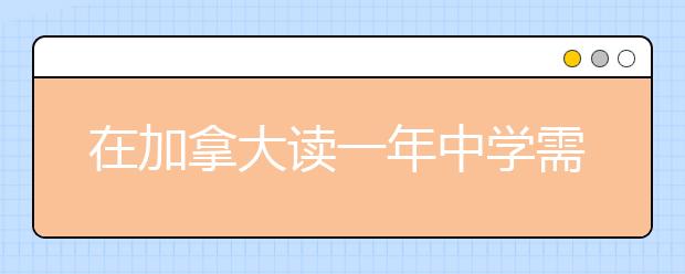 在加拿大读一年中学需要多少费用