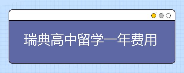 瑞典高中留学一年费用要多少？