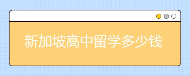 新加坡高中留学多少钱？