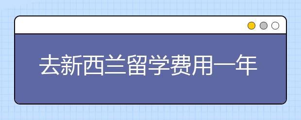 去新西兰留学费用一年多少