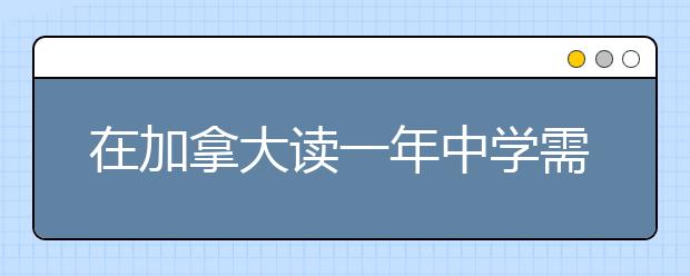 在加拿大读一年中学需要多少费用