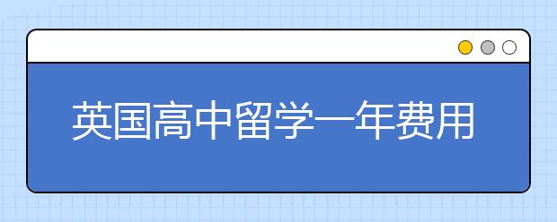 英国高中留学一年费用是多少？