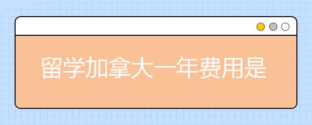 留学加拿大一年费用是多少？