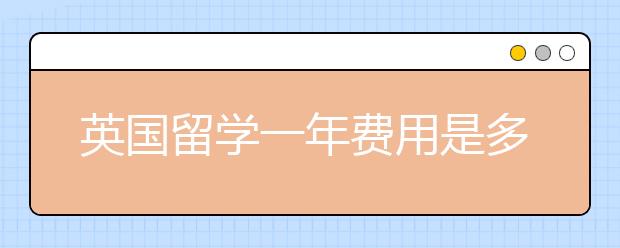 英国留学一年费用是多少？