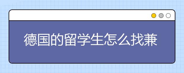 德国的留学生怎么找兼职呢，可以省多少钱？