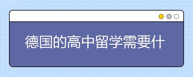 德国的高中留学需要什么条件 在德国读高中有哪些优势