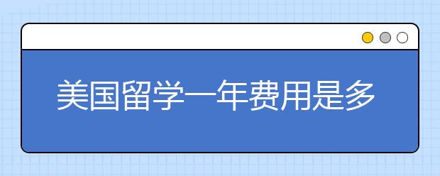 美国留学一年费用是多少？