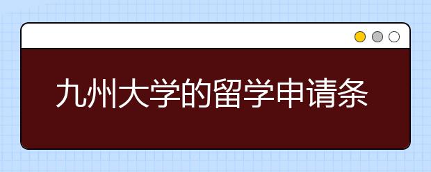 九州大学的留学申请条件有什么