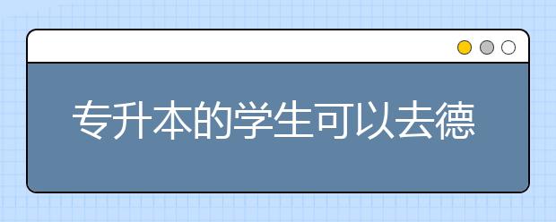 专升本的学生可以去德国留学吗 德国专升本指南