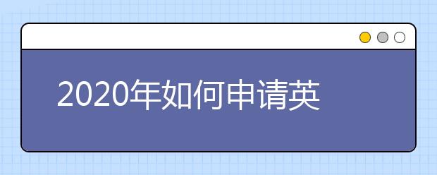 2020年如何申请英国本科留学