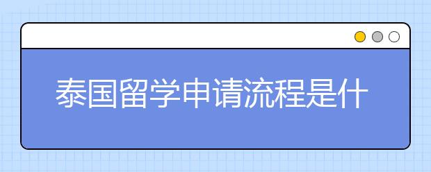 泰国留学申请流程是什么