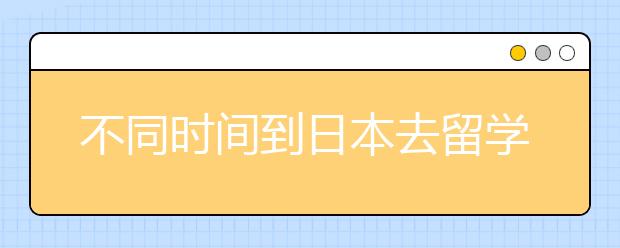 不同时间到日本去留学怎么规划