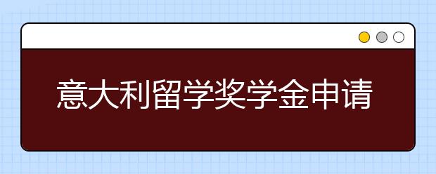 意大利留学奖学金申请条件有哪些？