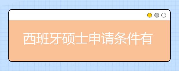 西班牙硕士申请条件有哪些？